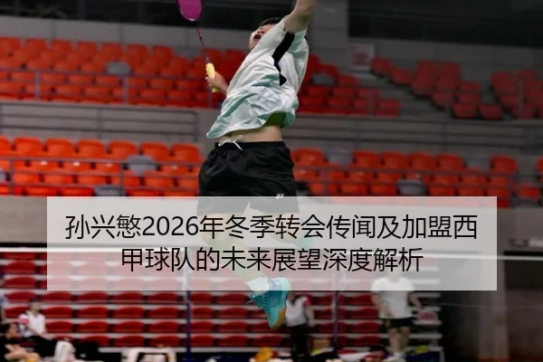 孙兴慜2026年冬季转会传闻及加盟西甲球队的未来展望深度解析
